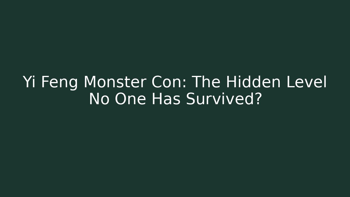 Yi Feng Monster Con: The Hidden Level No One Has Survived?