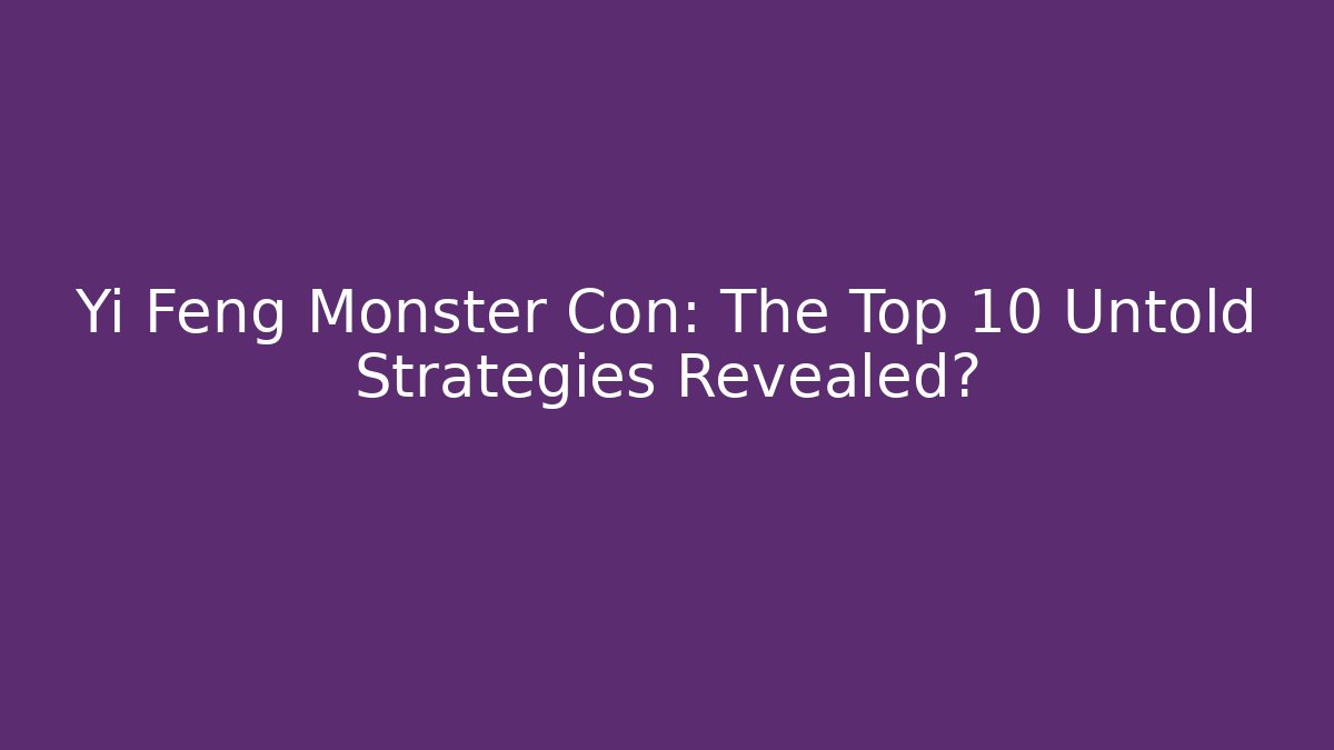 Yi Feng Monster Con: The Top 10 Untold Strategies Revealed?