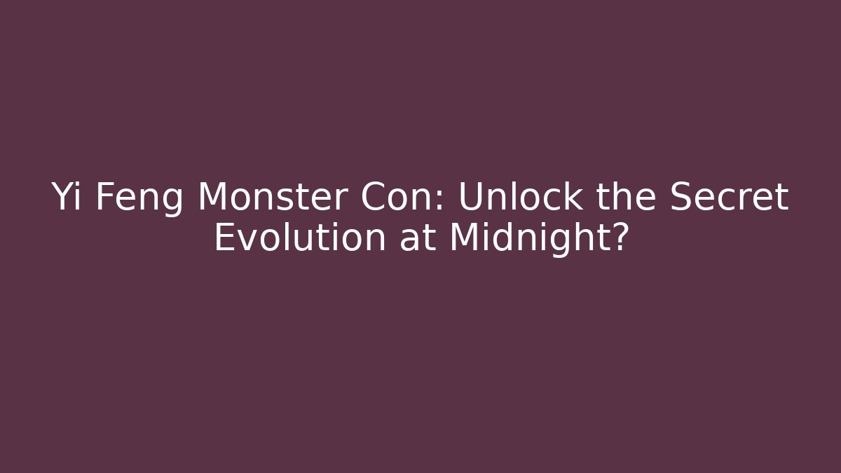 Yi Feng Monster Con: Unlock the Secret Evolution at Midnight?