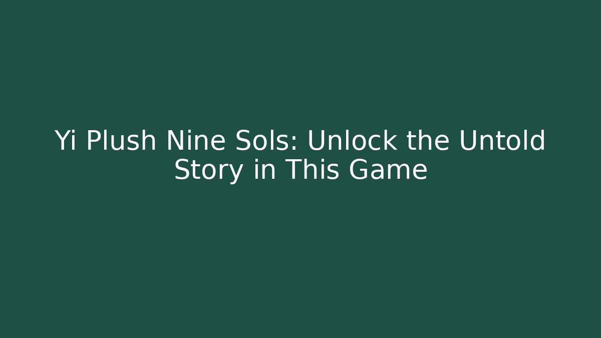 Yi Plush Nine Sols: Unlock the Untold Story in This Game