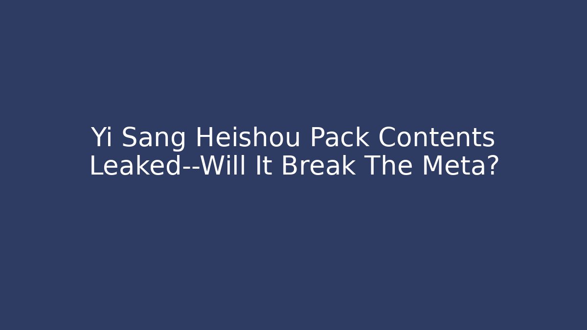 Yi Sang Heishou Pack Contents Leaked—Will It Break The Meta?