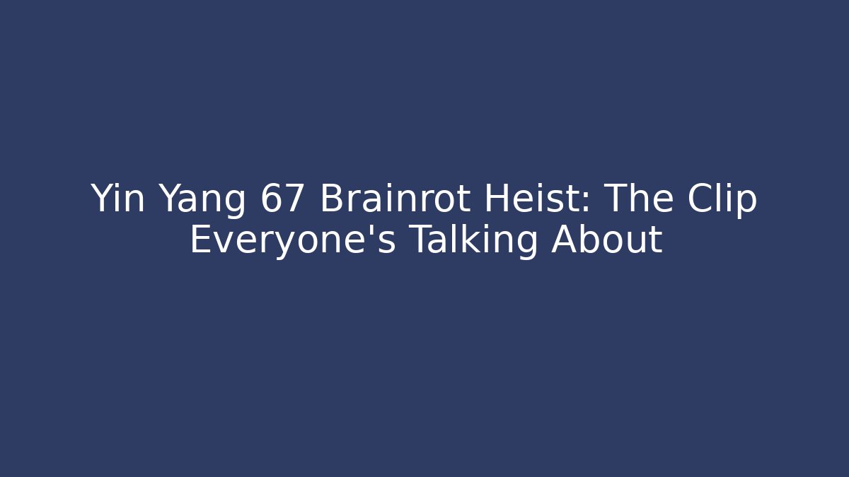 Yin Yang 67 Brainrot Heist: The Clip Everyone’s Talking About