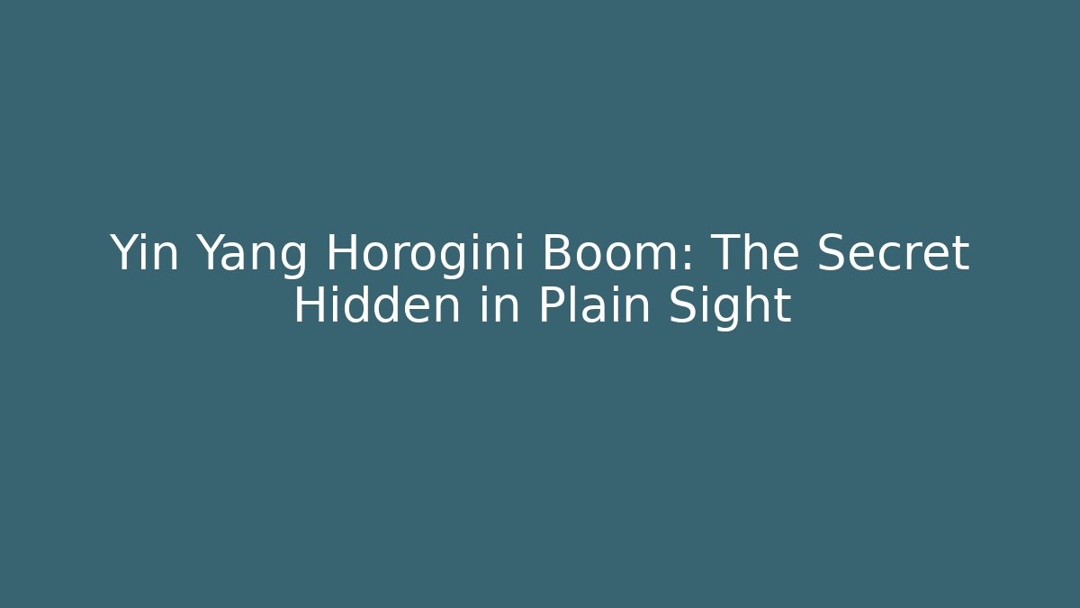 Yin Yang Horogini Boom: The Secret Hidden in Plain Sight