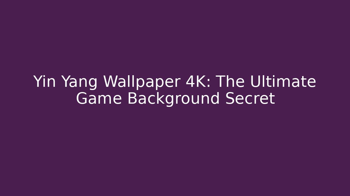 Yin Yang Wallpaper 4K: The Ultimate Game Background Secret