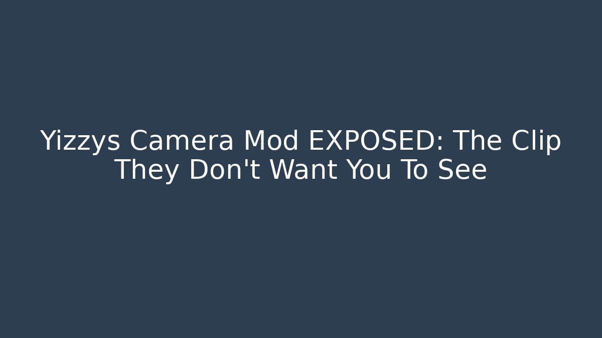 Yizzys Camera Mod EXPOSED: The Clip They Don't Want You To See