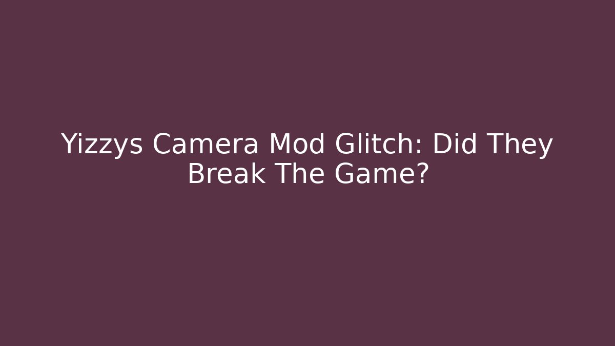 Yizzys Camera Mod Glitch: Did They Break The Game?