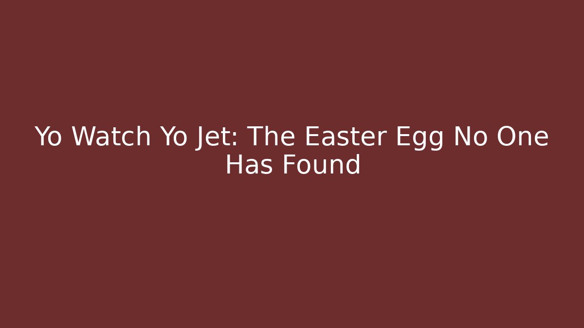 Yo Watch Yo Jet: The Easter Egg No One Has Found