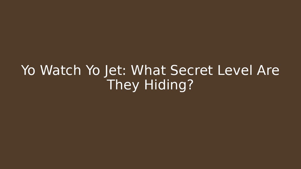 Yo Watch Yo Jet: What Secret Level Are They Hiding?