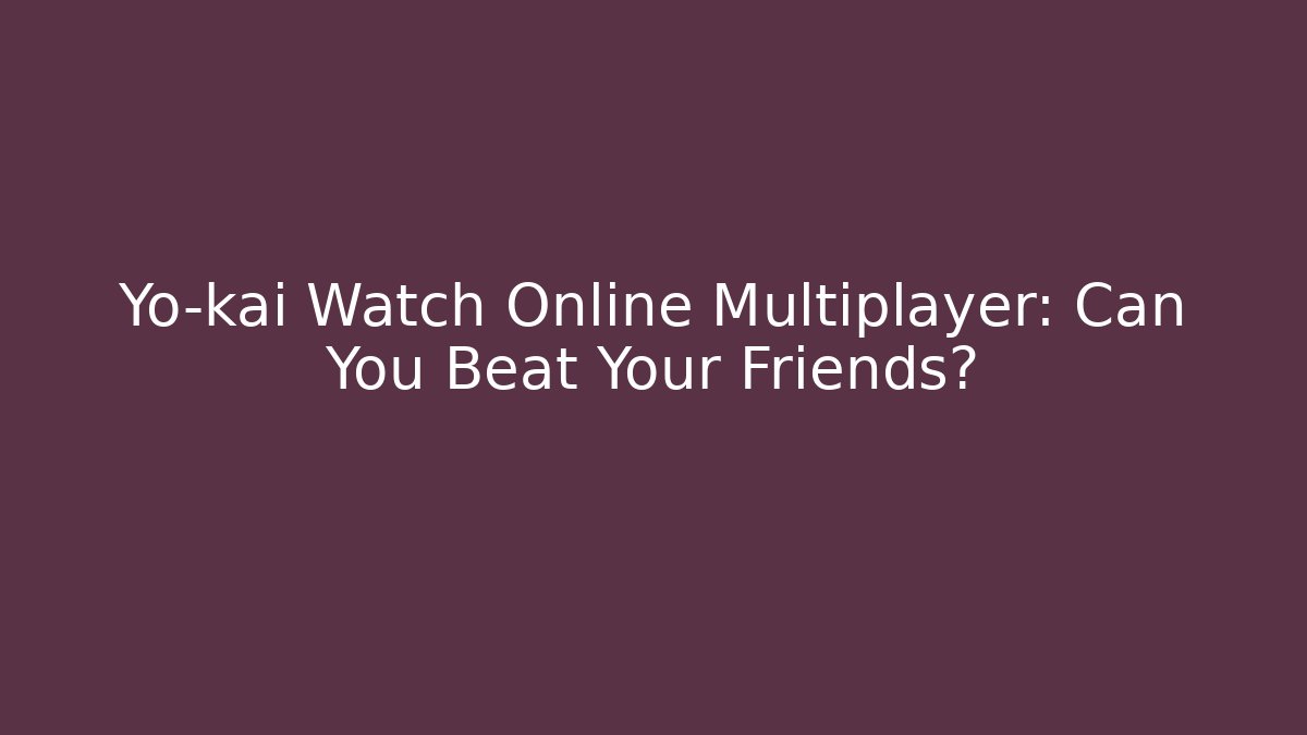 Yo-kai Watch Online Multiplayer: Can You Beat Your Friends?