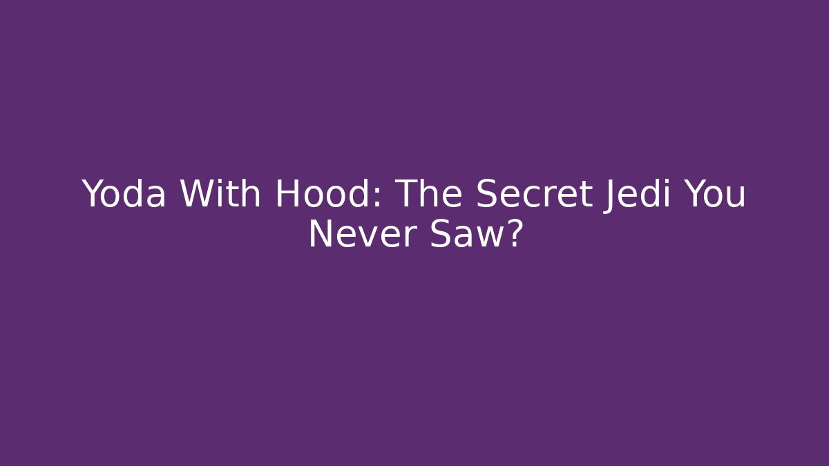 Yoda With Hood: The Secret Jedi You Never Saw?