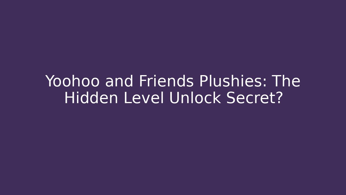 Yoohoo and Friends Plushies: The Hidden Level Unlock Secret?