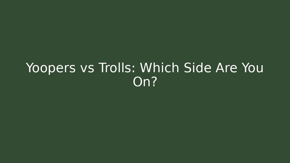 Yoopers vs Trolls: Which Side Are You On?