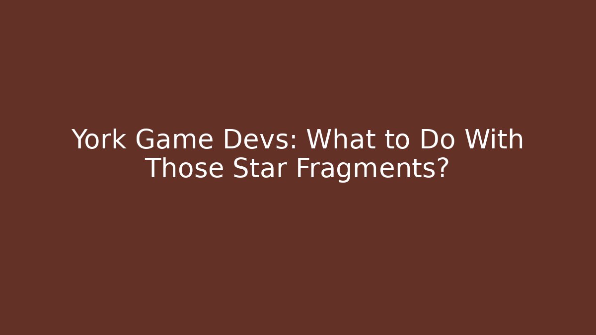 York Game Devs: What to Do With Those Star Fragments?