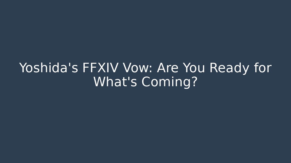 Yoshida’s FFXIV Vow: Are You Ready for What’s Coming?