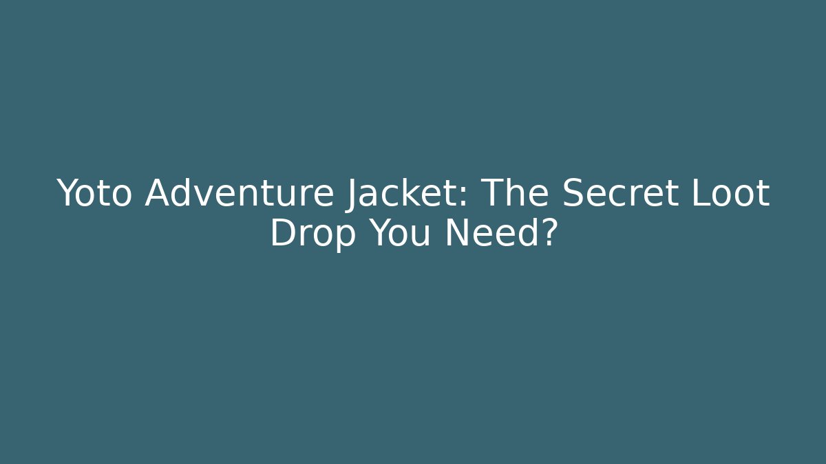 Yoto Adventure Jacket: The Secret Loot Drop You Need?