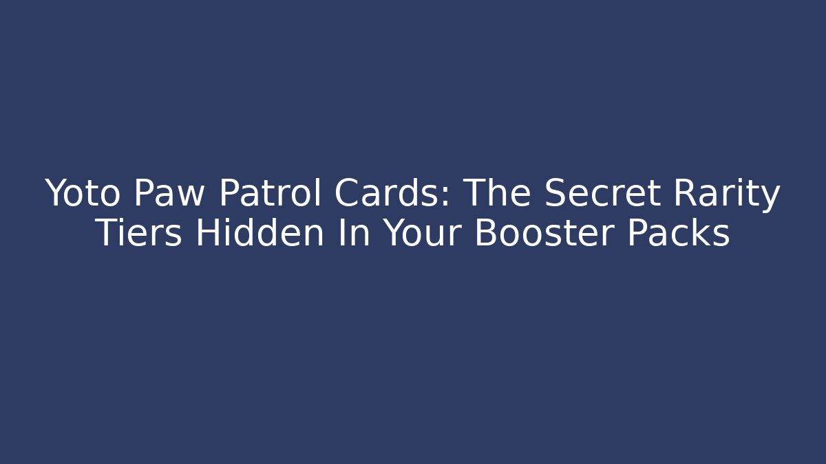 Yoto Paw Patrol Cards: The Secret Rarity Tiers Hidden In Your Booster Packs