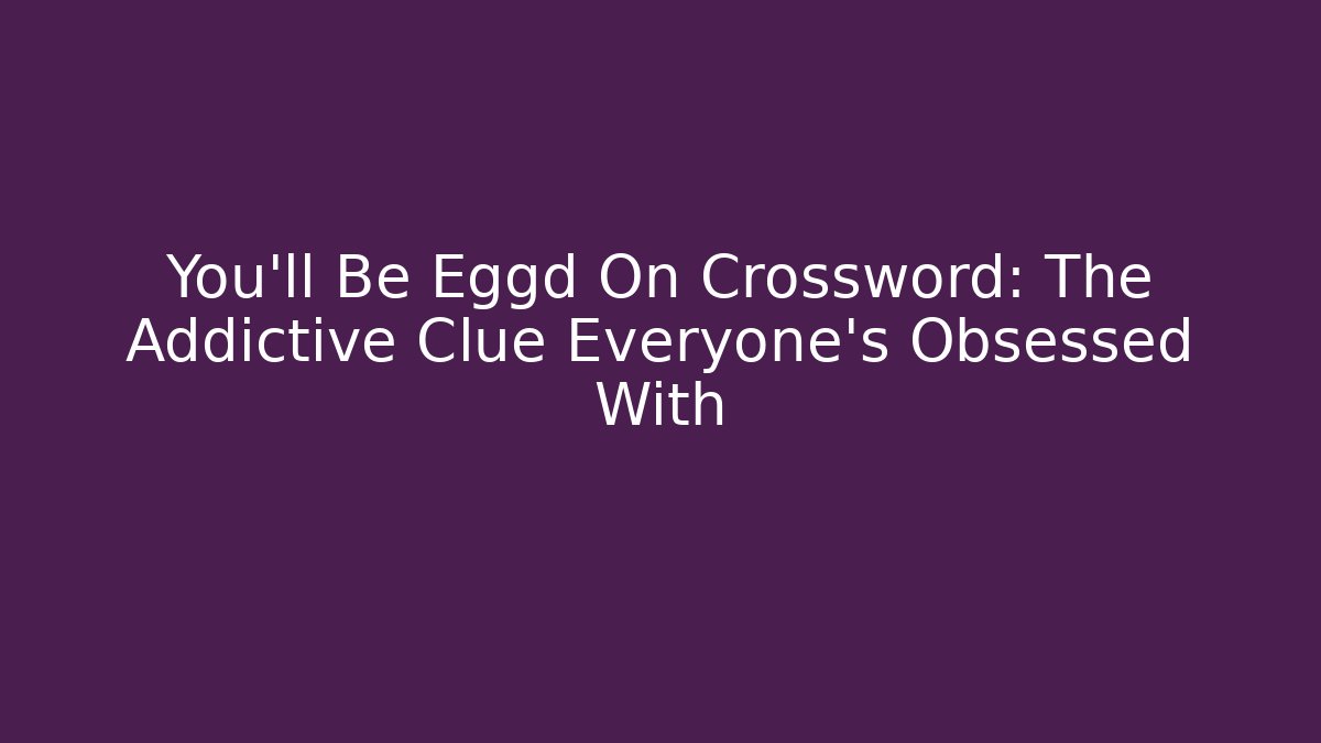 You'll Be Eggd On Crossword: The Addictive Clue Everyone's Obsessed With