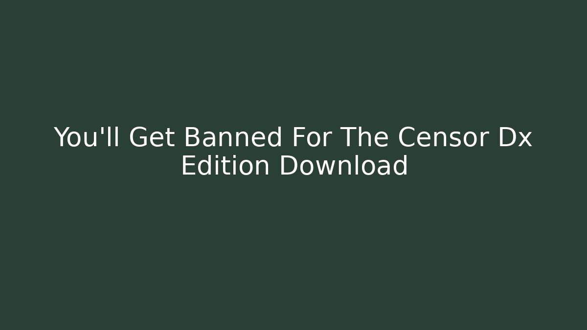 You'll Get Banned For The Censor Dx Edition Download
