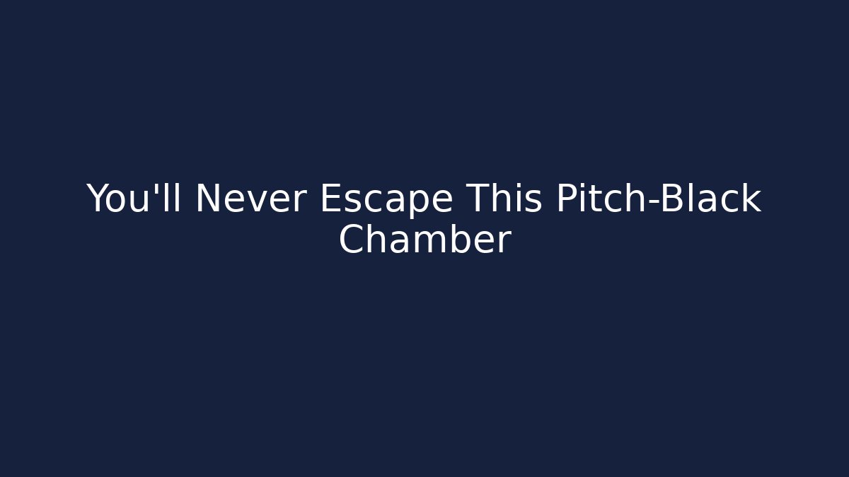 You'll Never Escape This Pitch-Black Chamber