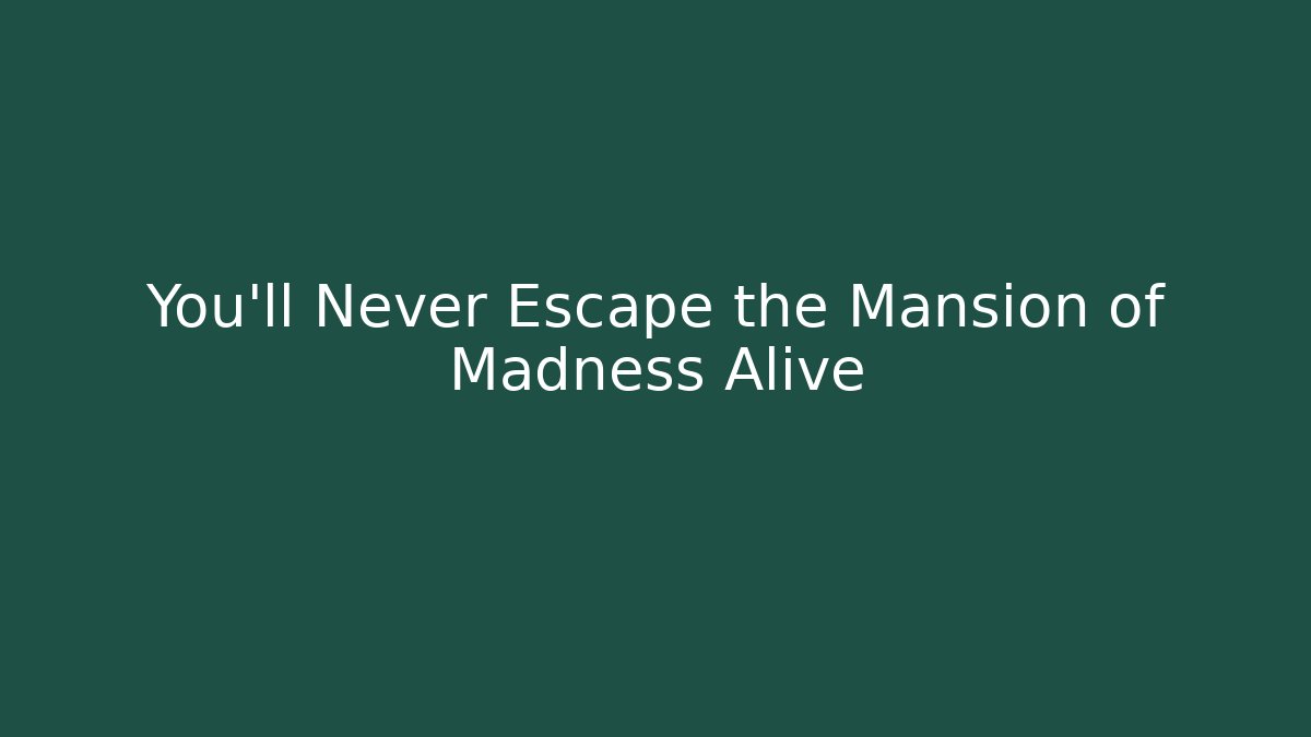 You'll Never Escape the Mansion of Madness Alive