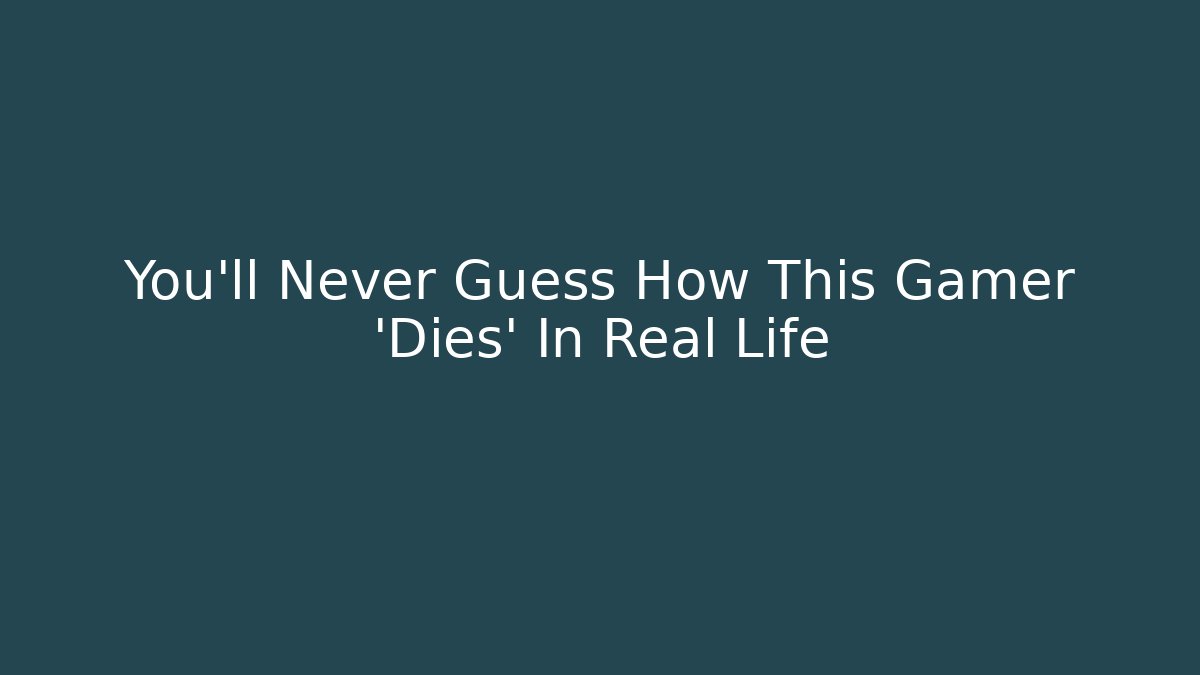 You'll Never Guess How This Gamer 'Dies' In Real Life