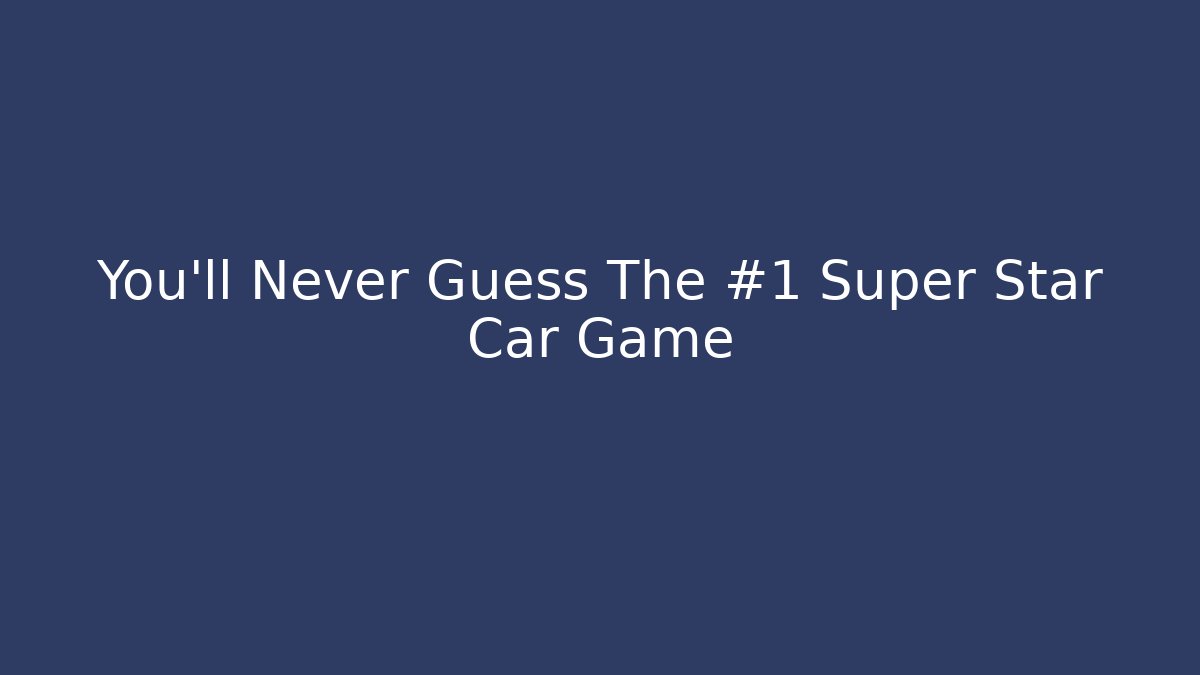 You'll Never Guess The #1 Super Star Car Game