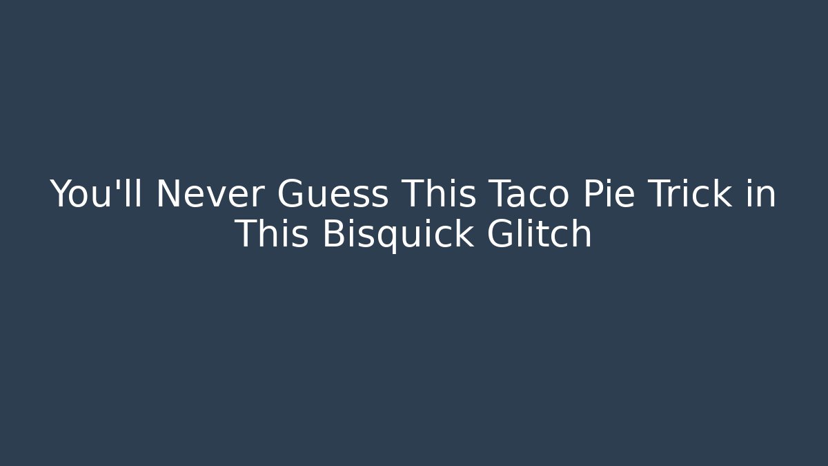 You'll Never Guess This Taco Pie Trick in This Bisquick Glitch - Critter Realm