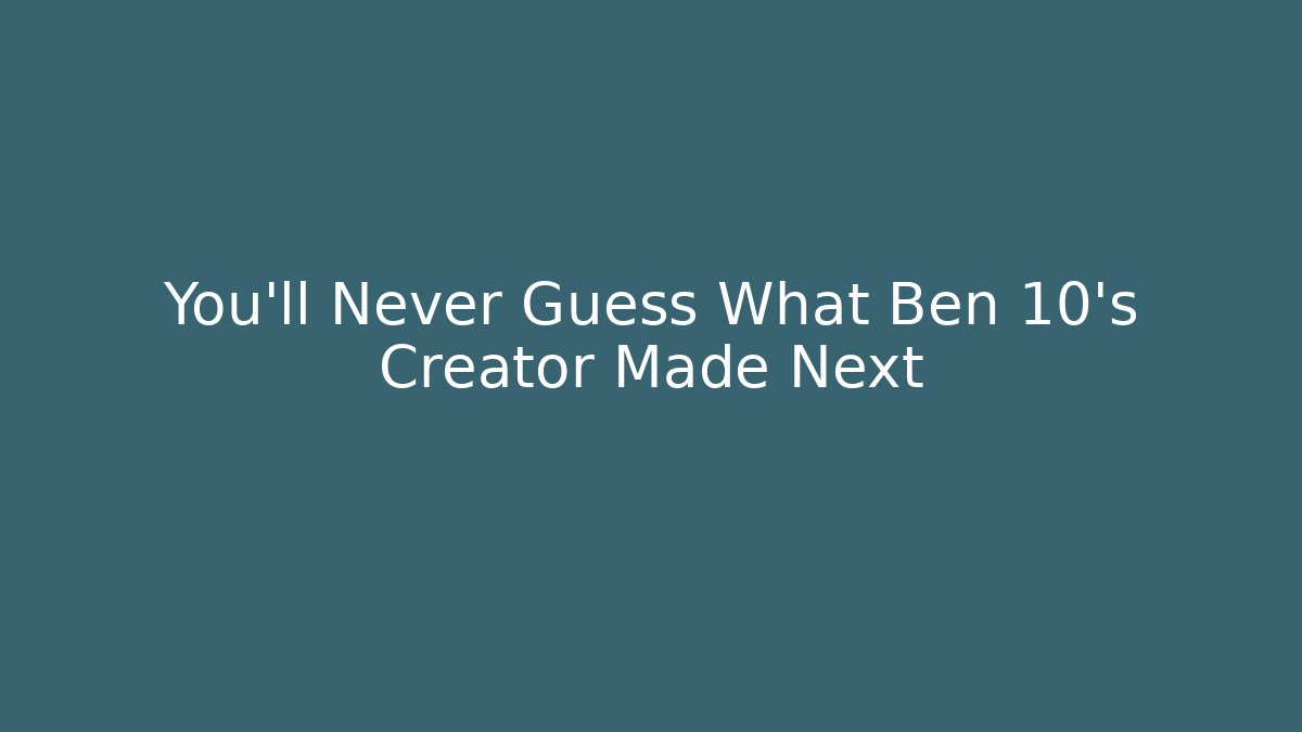 You'll Never Guess What Ben 10's Creator Made Next