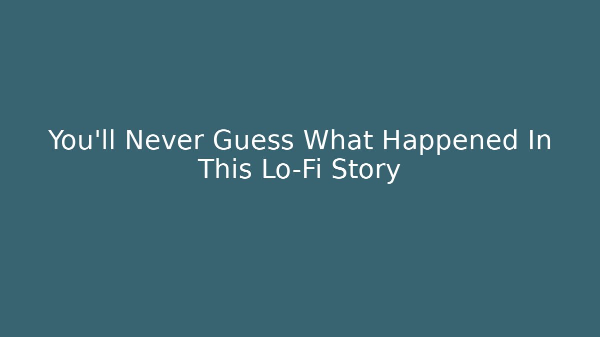 You'll Never Guess What Happened In This Lo-Fi Story