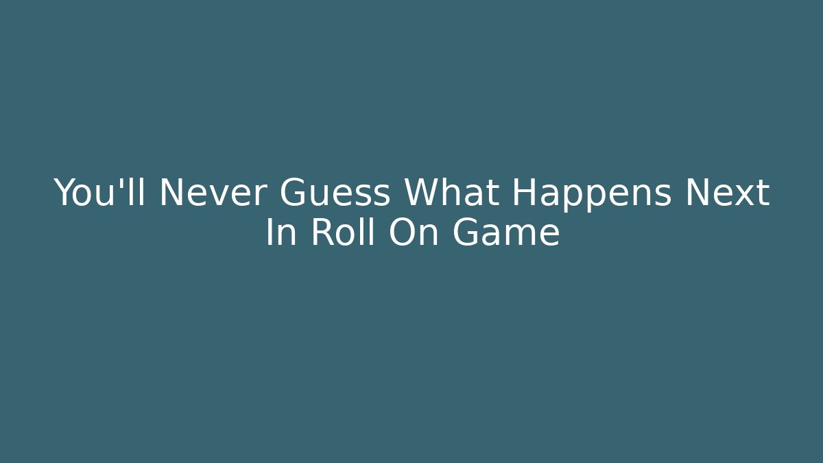 You'll Never Guess What Happens Next In Roll On Game