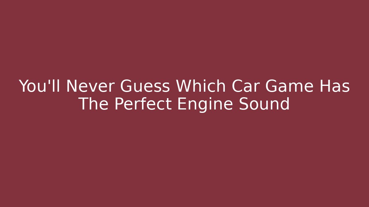 You'll Never Guess Which Car Game Has The Perfect Engine Sound