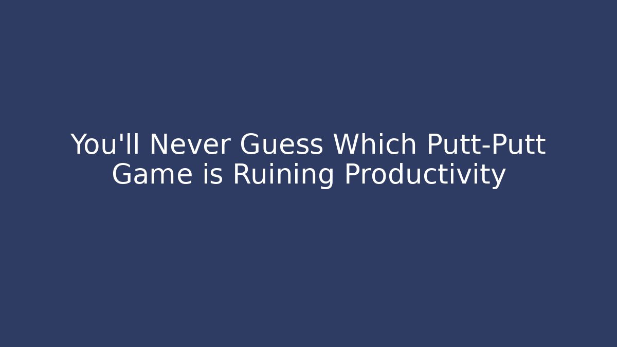 You'll Never Guess Which Putt-Putt Game is Ruining Productivity