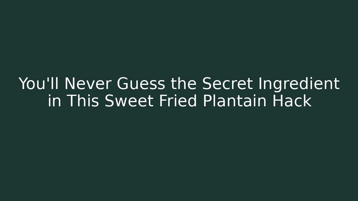 You'll Never Guess the Secret Ingredient in This Sweet Fried Plantain Hack