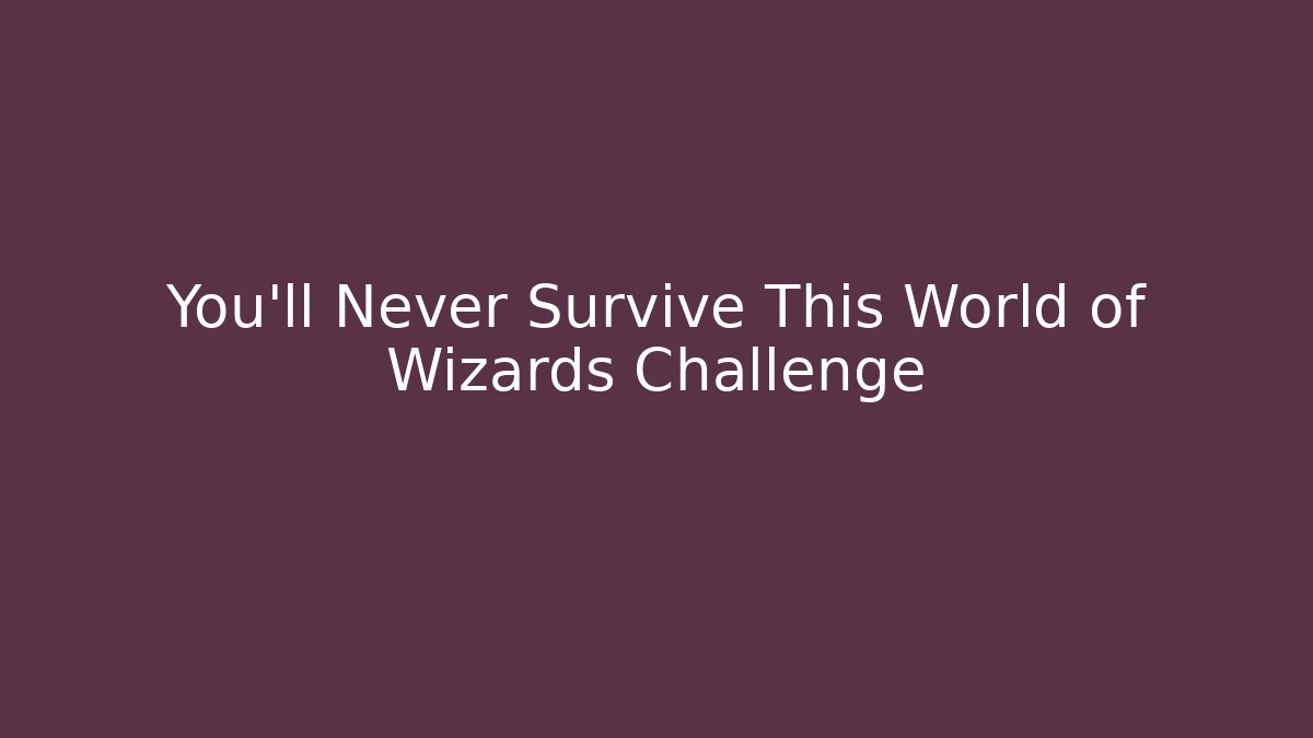 You'll Never Survive This World of Wizards Challenge