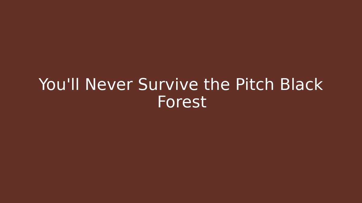 You'll Never Survive the Pitch Black Forest