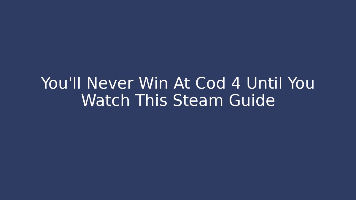 You'll Never Win At Cod 4 Until You Watch This Steam Guide - Critter Realm