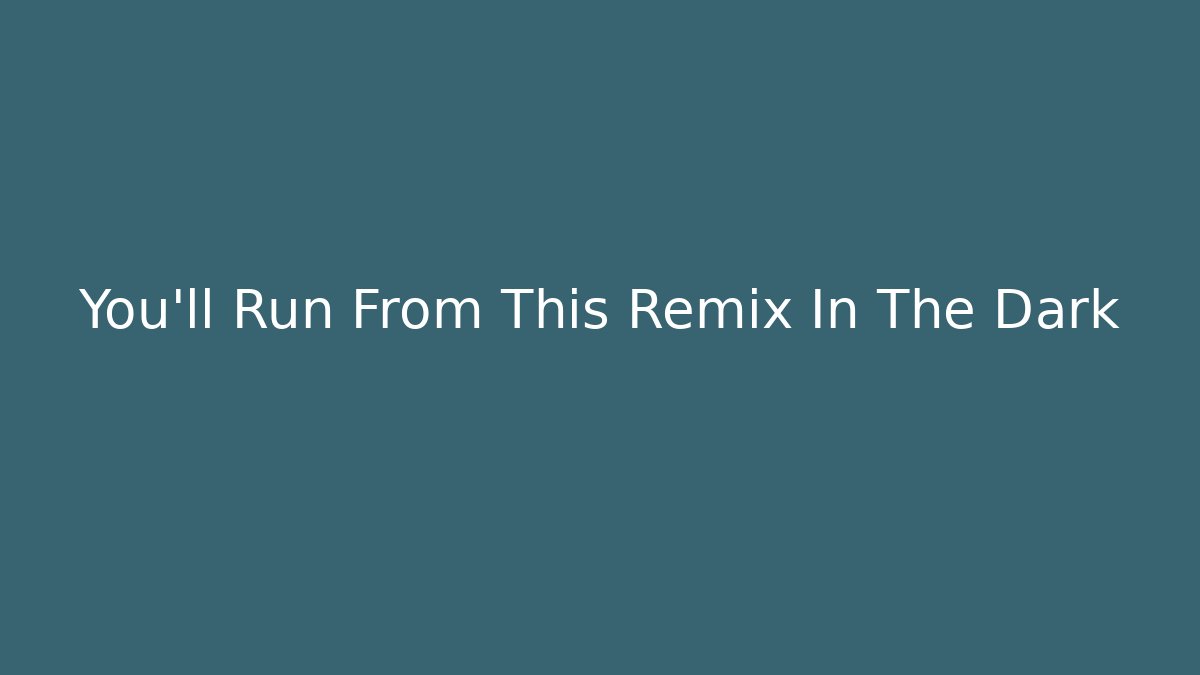 You'll Run From This Remix In The Dark