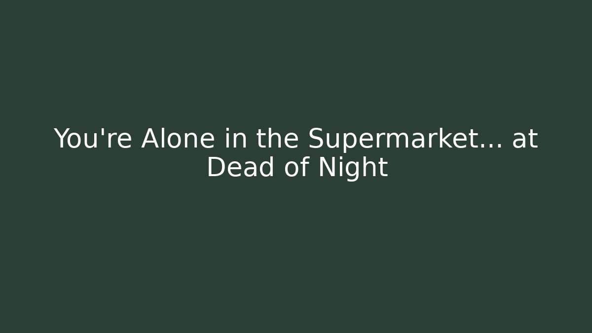 You're Alone in the Supermarket... at Dead of Night