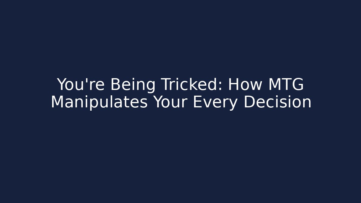 You're Being Tricked: How MTG Manipulates Your Every Decision