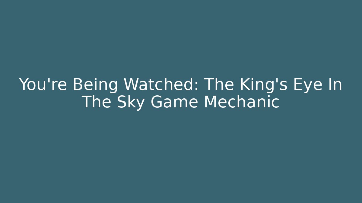 You're Being Watched: The King's Eye In The Sky Game Mechanic