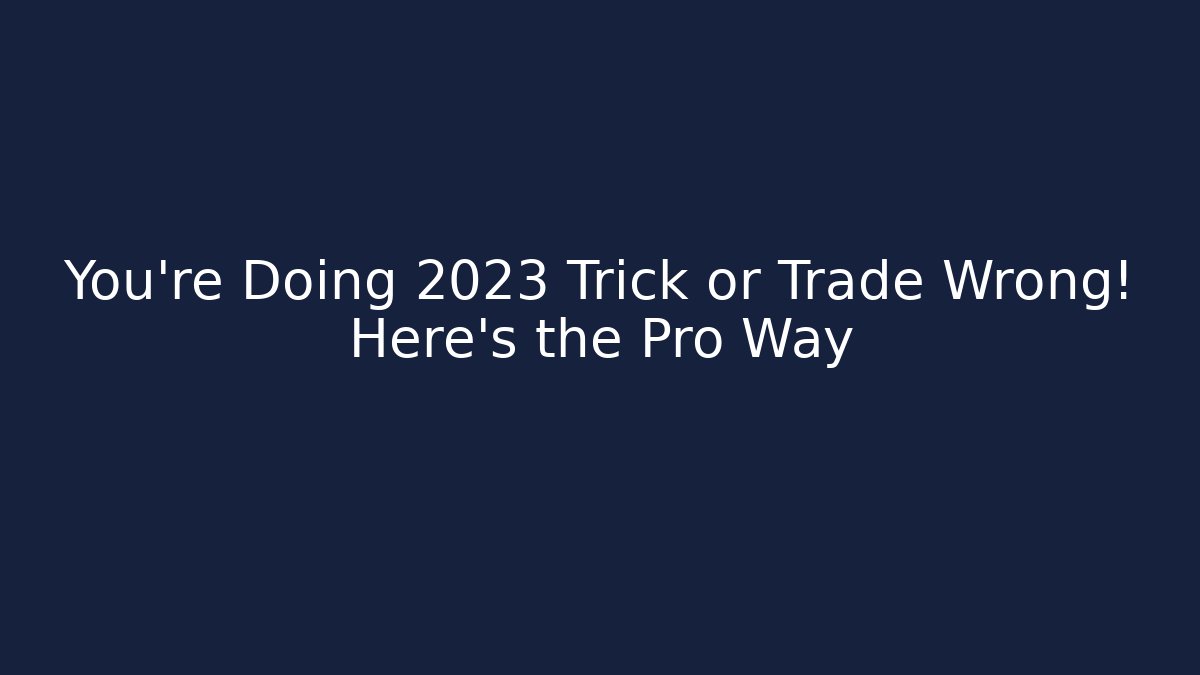 You're Doing 2023 Trick or Trade Wrong! Here's the Pro Way
