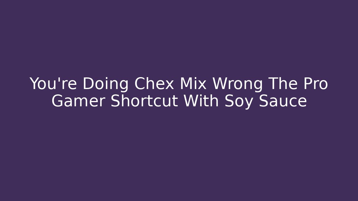 You're Doing Chex Mix Wrong The Pro Gamer Shortcut With Soy Sauce