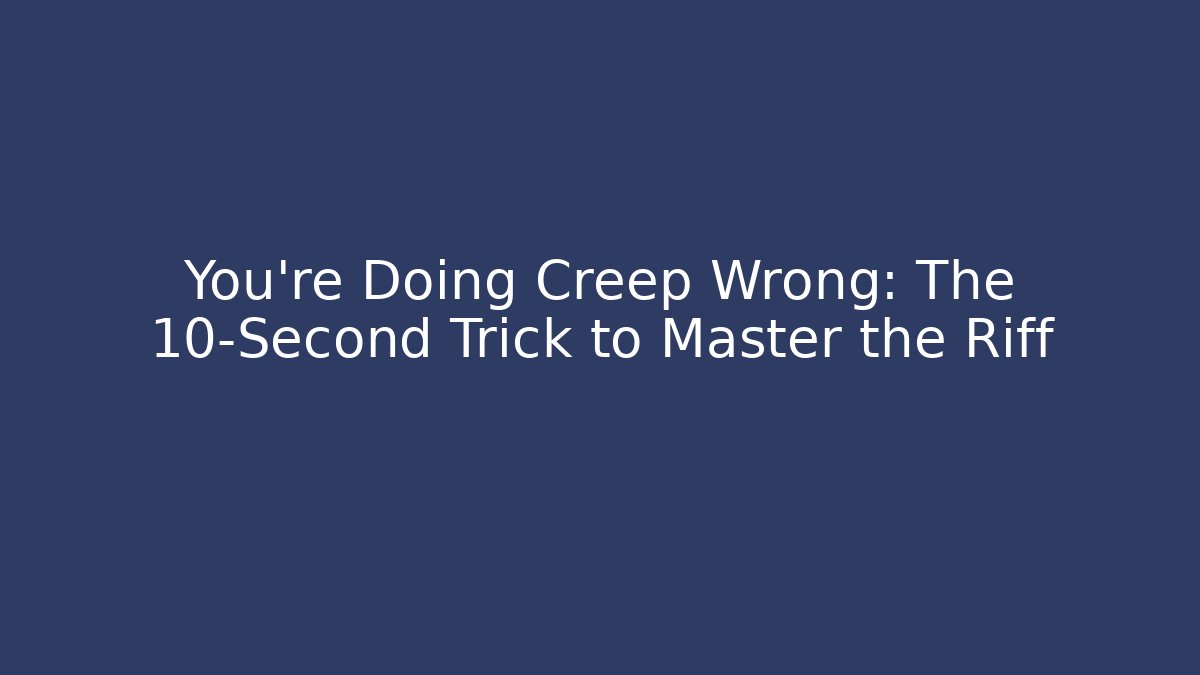 You're Doing Creep Wrong: The 10-Second Trick to Master the Riff