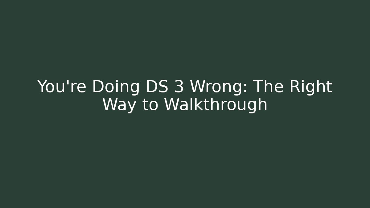 You're Doing DS 3 Wrong: The Right Way to Walkthrough