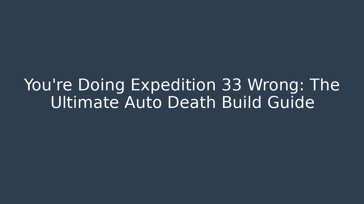 You're Doing Expedition 33 Wrong: The Ultimate Auto Death Build Guide