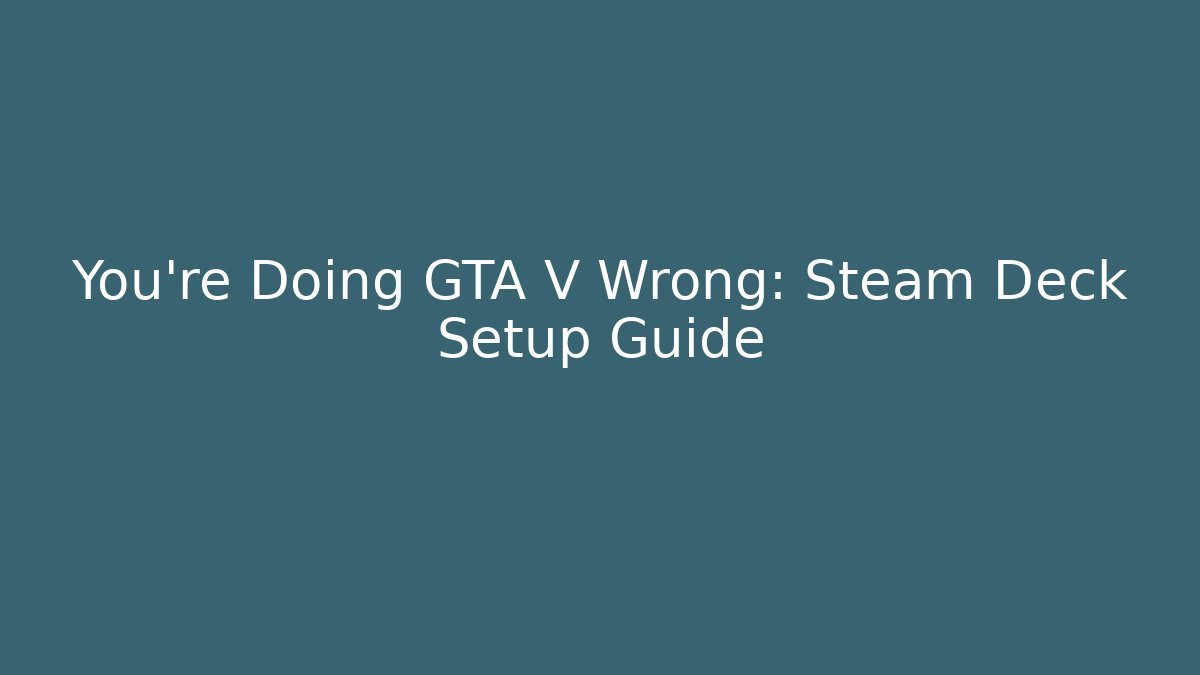 You're Doing GTA V Wrong: Steam Deck Setup Guide