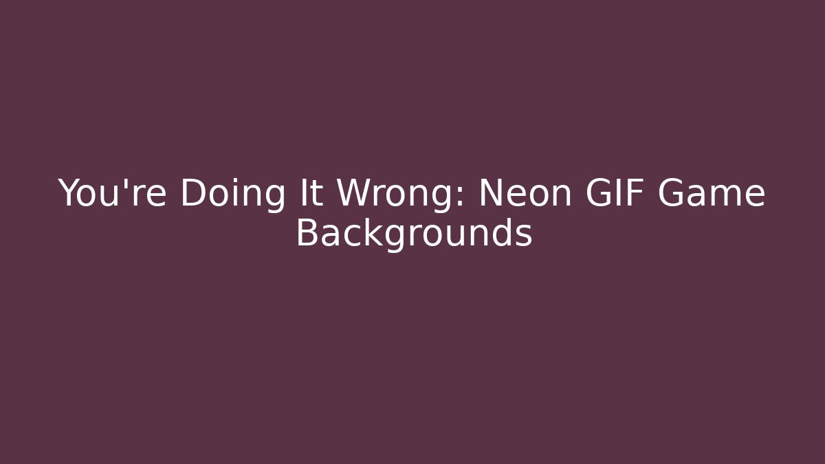 You're Doing It Wrong: Neon GIF Game Backgrounds