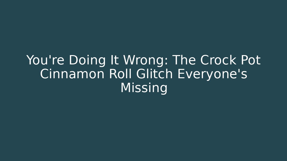 You're Doing It Wrong: The Crock Pot Cinnamon Roll Glitch Everyone's Missing