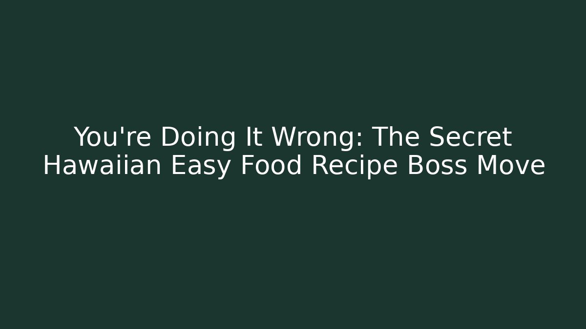 You're Doing It Wrong: The Secret Hawaiian Easy Food Recipe Boss Move