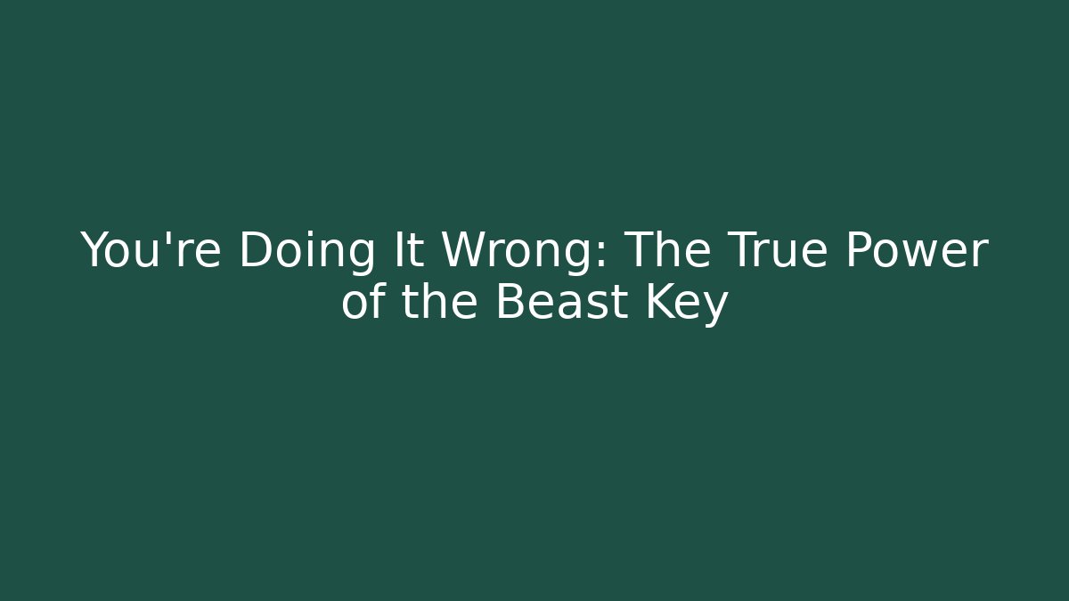 You're Doing It Wrong: The True Power of the Beast Key